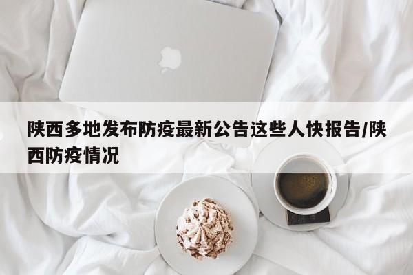 陕西多地发布防疫最新公告这些人快报告/陕西防疫情况