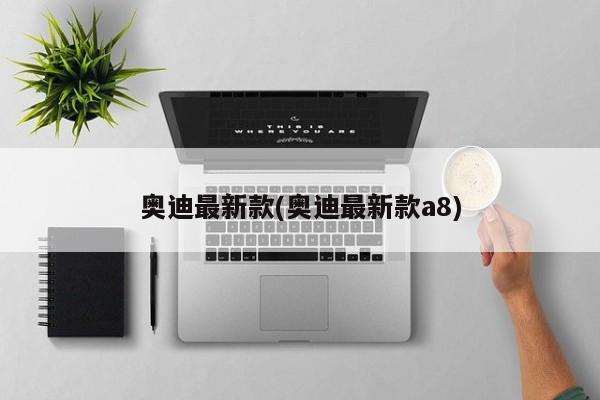 奥迪最新款(奥迪最新款a8)