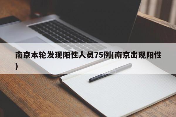 南京本轮发现阳性人员75例(南京出现阳性)