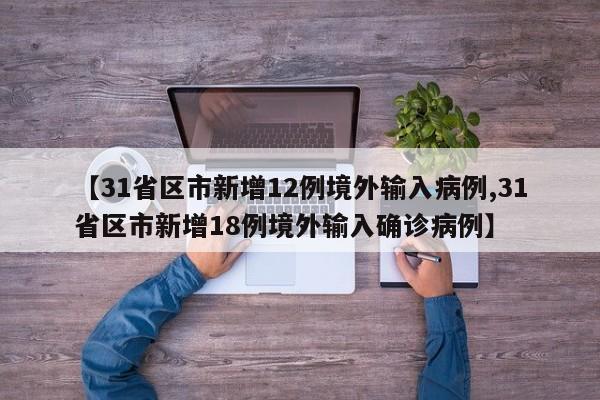 【31省区市新增12例境外输入病例,31省区市新增18例境外输入确诊病例】