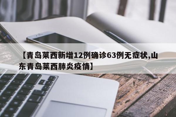 【青岛莱西新增12例确诊63例无症状,山东青岛莱西肺炎疫情】