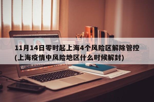 11月14日零时起上海4个风险区解除管控(上海疫情中风险地区什么时候解封)