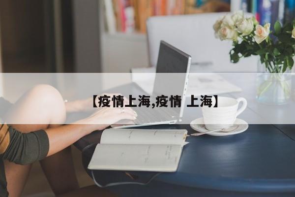 【疫情上海,疫情 上海】