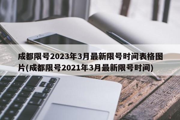 成都限号2023年3月最新限号时间表格图片(成都限号2021年3月最新限号时间)