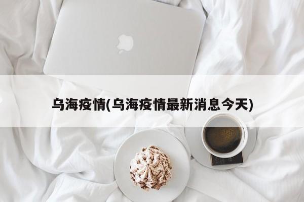 乌海疫情(乌海疫情最新消息今天)