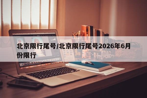 北京限行尾号/北京限行尾号2026年6月份限行