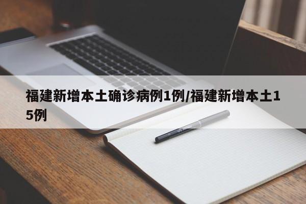 福建新增本土确诊病例1例/福建新增本土15例