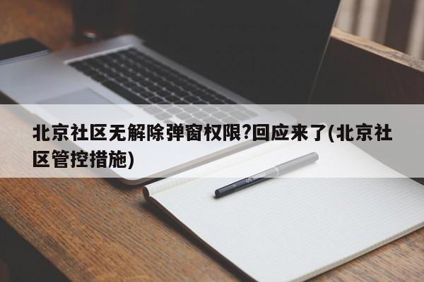北京社区无解除弹窗权限?回应来了(北京社区管控措施)