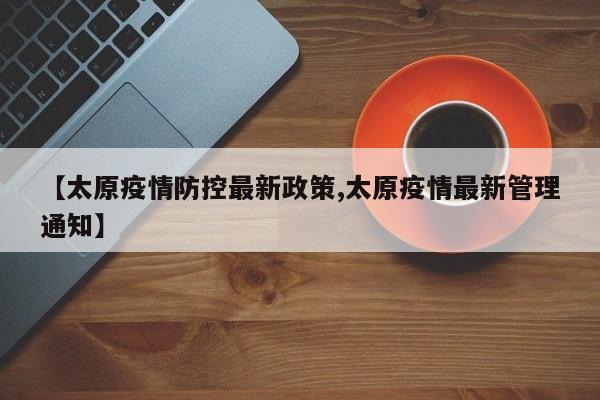 【太原疫情防控最新政策,太原疫情最新管理通知】