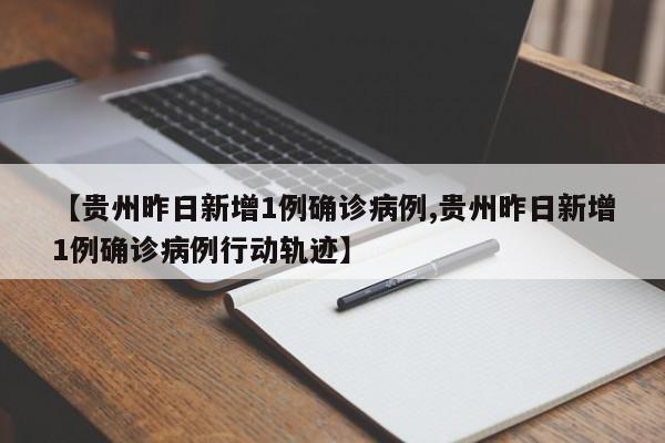 【贵州昨日新增1例确诊病例,贵州昨日新增1例确诊病例行动轨迹】