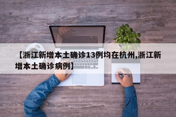 【浙江新增本土确诊13例均在杭州,浙江新增本土确诊病例】