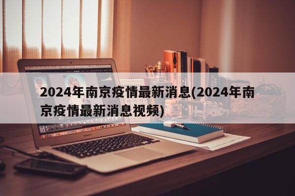 2024年南京疫情最新消息(2024年南京疫情最新消息视频)