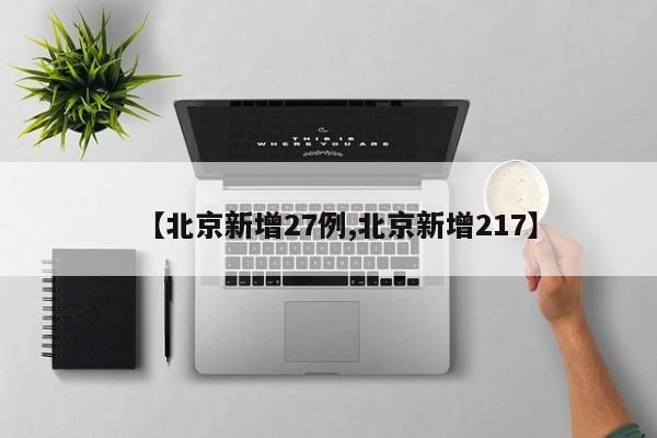 【北京新增27例,北京新增217】