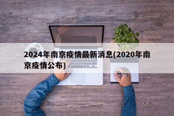 2024年南京疫情最新消息(2020年南京疫情公布)