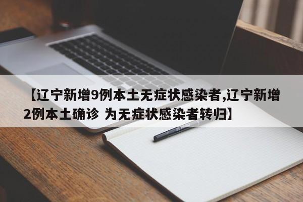 【辽宁新增9例本土无症状感染者,辽宁新增2例本土确诊 为无症状感染者转归】