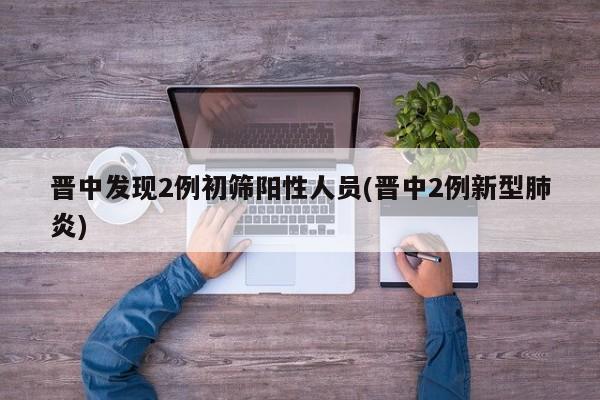 晋中发现2例初筛阳性人员(晋中2例新型肺炎)