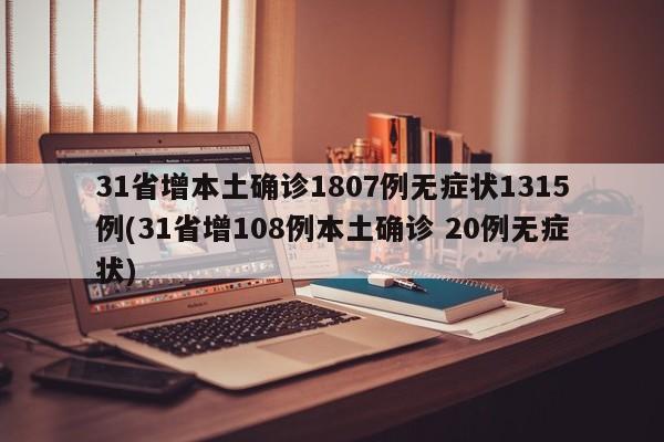 31省增本土确诊1807例无症状1315例(31省增108例本土确诊 20例无症状)