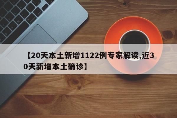【20天本土新增1122例专家解读,近30天新增本土确诊】