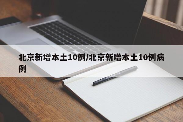 北京新增本土10例/北京新增本土10例病例
