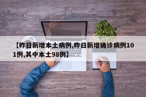 【昨日新增本土病例,昨日新增确诊病例101例,其中本土98例】