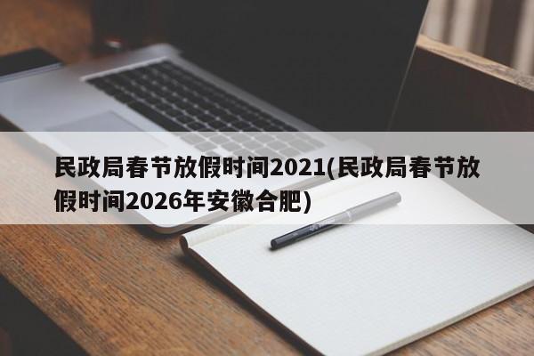 民政局春节放假时间2021(民政局春节放假时间2026年安徽合肥)